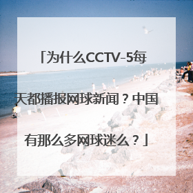 为什么CCTV-5每天都播报网球新闻？中国有那么多网球迷么？