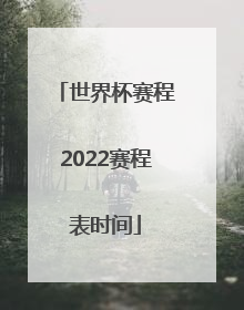 「世界杯赛程2022赛程表时间」世界杯中国队赛程2022赛程表