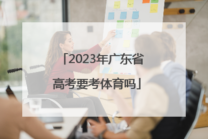 「2023年广东省高考要考体育吗」2023年广东省高考全国几卷