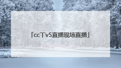cc丅v5直播现场直播